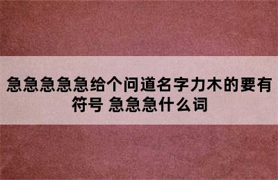 急急急急急给个问道名字力木的要有符号 急急急什么词